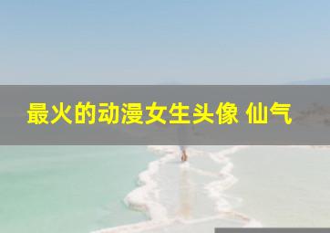 最火的动漫女生头像 仙气